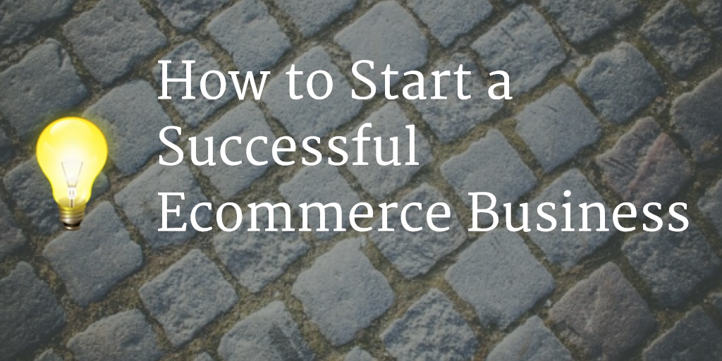 How to Start a Successful Ecommerce Business